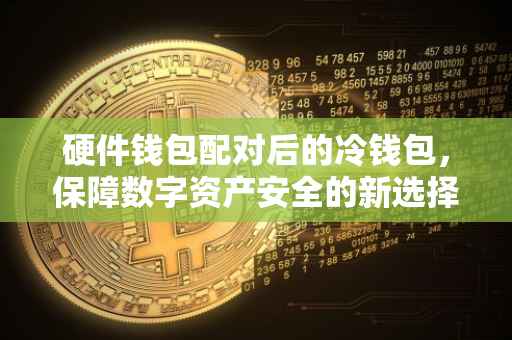 硬件钱包配对后的冷钱包，保障数字资产安全的新选择