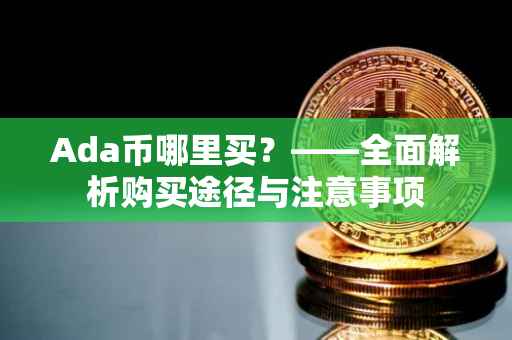 Ada币哪里买？——全面解析购买途径与注意事项