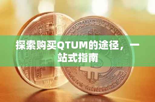 探索购买QTUM的途径，一站式指南