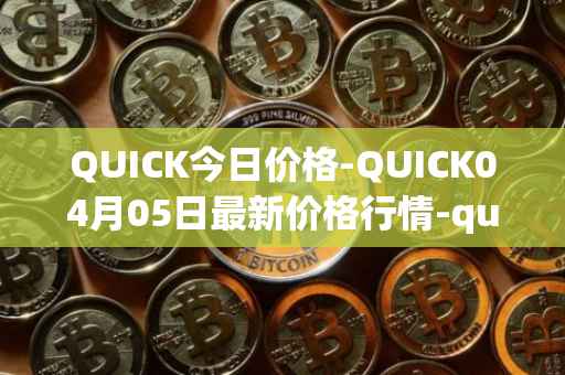 QUICK今日价格-QUICK04月05日最新价格行情-quickswap最新走势消息