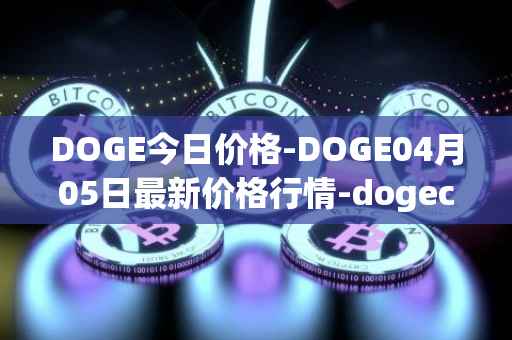 DOGE今日价格-DOGE04月05日最新价格行情-dogecoin最新走势消息