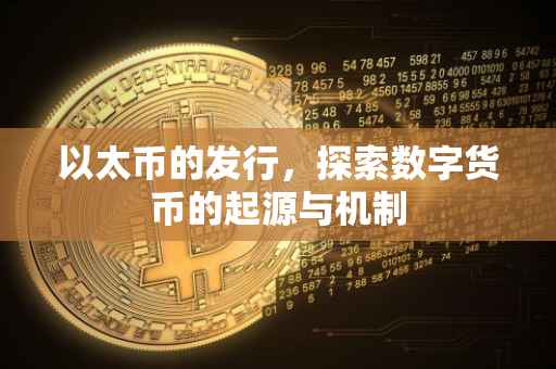 以太币的发行，探索数字货币的起源与机制