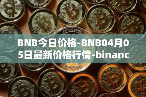 BNB今日价格-BNB04月05日最新价格行情-binance-coin最新走势消息