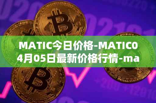 MATIC今日价格-MATIC04月05日最新价格行情-matic-network最新走势消息