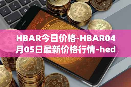 HBAR今日价格-HBAR04月05日最新价格行情-hedera-hashgraphiou最新走势消息
