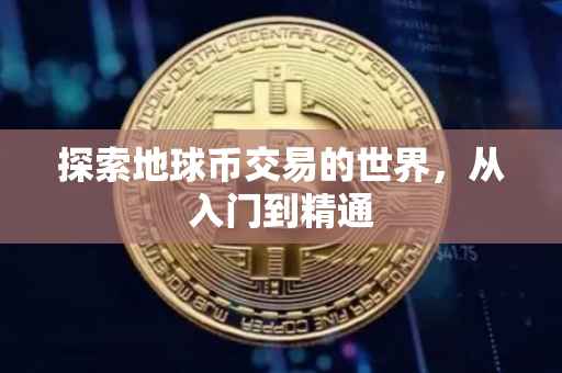 探索地球币交易的世界，从入门到精通