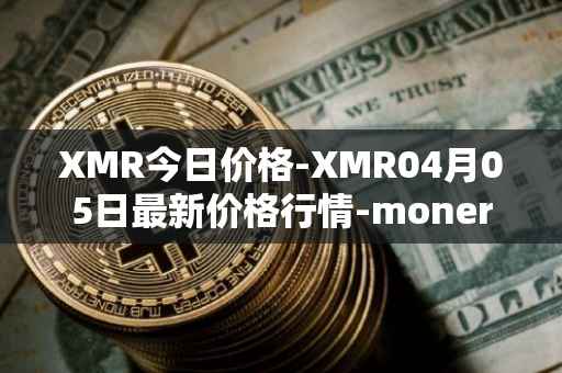 XMR今日价格-XMR04月05日最新价格行情-monero最新走势消息