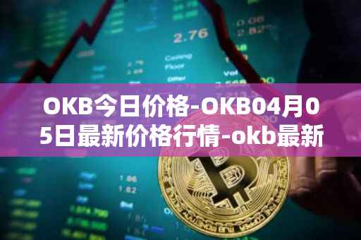 OKB今日价格-OKB04月05日最新价格行情-okb最新走势消息