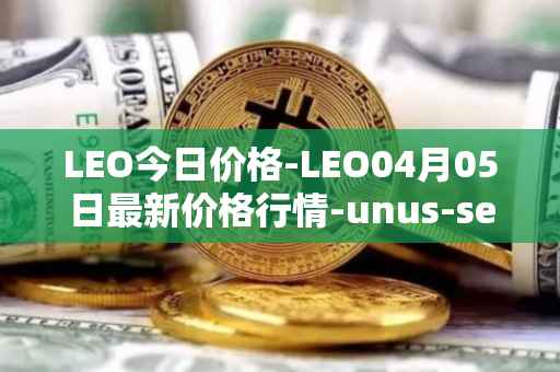 LEO今日价格-LEO04月05日最新价格行情-unus-sed-leo最新走势消息