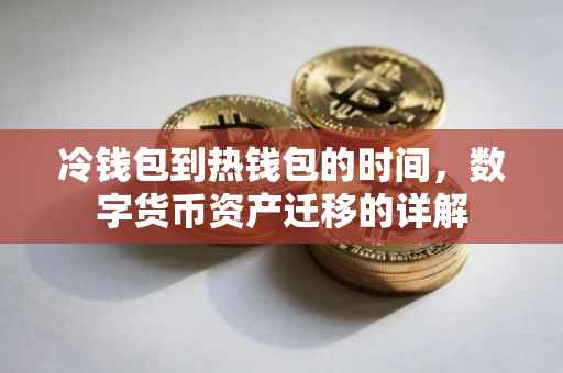 冷钱包到热钱包的时间，数字货币资产迁移的详解