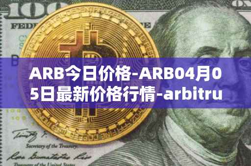 ARB今日价格-ARB04月05日最新价格行情-arbitrum最新走势消息