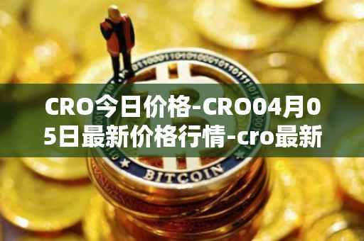 CRO今日价格-CRO04月05日最新价格行情-cro最新走势消息