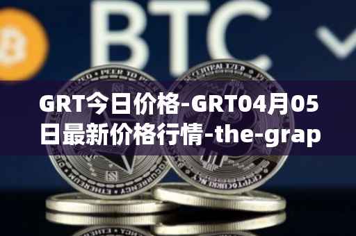 GRT今日价格-GRT04月05日最新价格行情-the-graph最新走势消息