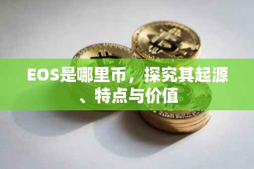 EOS是哪里币，探究其起源、特点与价值