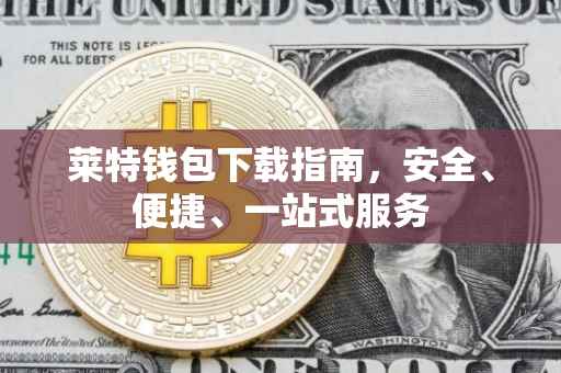 莱特钱包下载指南，安全、便捷、一站式服务