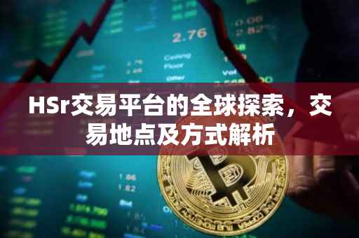HSr交易平台的全球探索，交易地点及方式解析