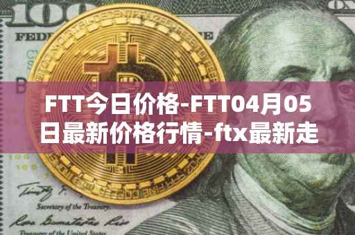 FTT今日价格-FTT04月05日最新价格行情-ftx最新走势消息