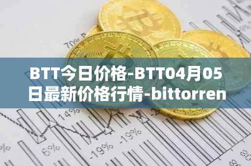 BTT今日价格-BTT04月05日最新价格行情-bittorrent-new最新走势消息