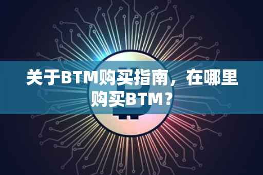 关于BTM购买指南，在哪里购买BTM？