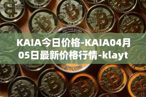 KAIA今日价格-KAIA04月05日最新价格行情-klaytn最新走势消息