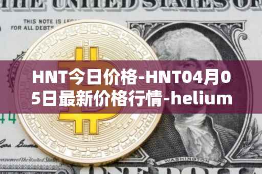 HNT今日价格-HNT04月05日最新价格行情-heliumhnt最新走势消息