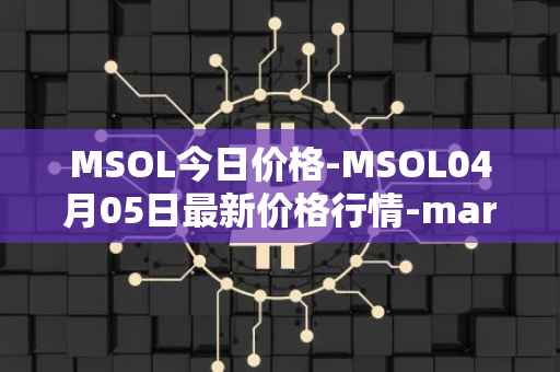 MSOL今日价格-MSOL04月05日最新价格行情-marinade-staked-sol最新走势消息