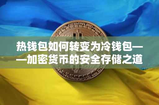 热钱包如何转变为冷钱包——加密货币的安全存储之道