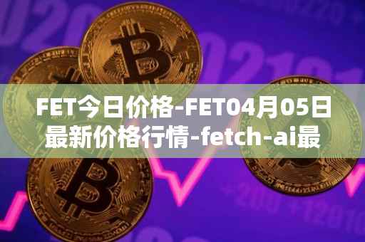 FET今日价格-FET04月05日最新价格行情-fetch-ai最新走势消息