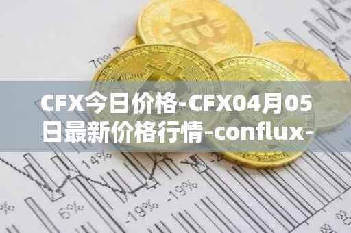 CFX今日价格-CFX04月05日最新价格行情-conflux-token最新走势消息