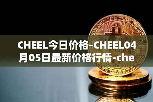 CHEEL今日价格-CHEEL04月05日最新价格行情-cheelee最新走势消息