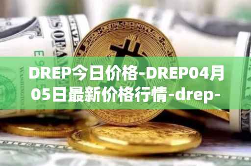 DREP今日价格-DREP04月05日最新价格行情-drep-new最新走势消息