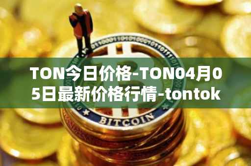 TON今日价格-TON04月05日最新价格行情-tontoken最新走势消息