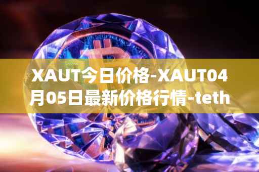 XAUT今日价格-XAUT04月05日最新价格行情-tether-gold最新走势消息