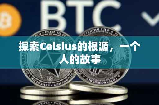 探索Celsius的根源，一个人的故事