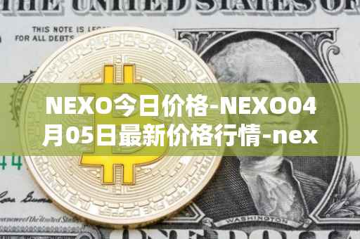 NEXO今日价格-NEXO04月05日最新价格行情-nexo最新走势消息