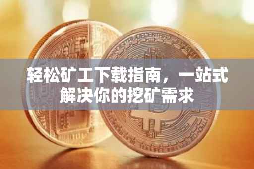 轻松矿工下载指南，一站式解决你的挖矿需求