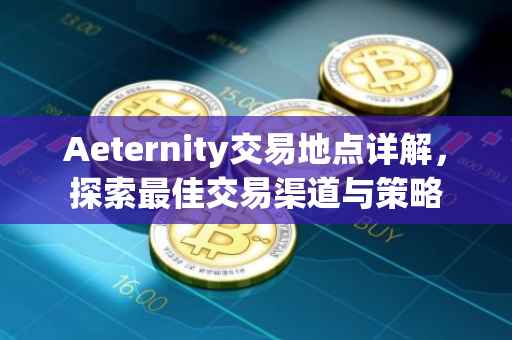 Aeternity交易地点详解，探索最佳交易渠道与策略