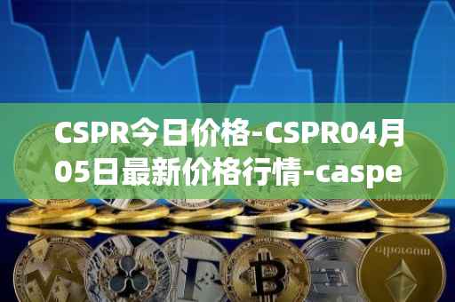 CSPR今日价格-CSPR04月05日最新价格行情-casper-network最新走势消息