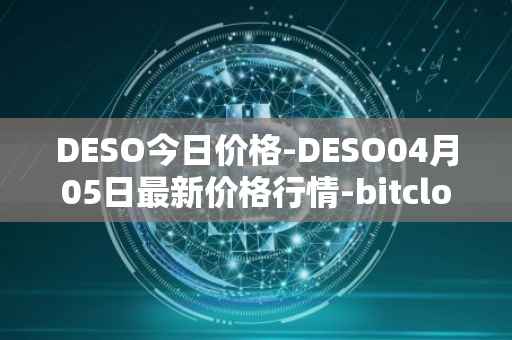 DESO今日价格-DESO04月05日最新价格行情-bitclout最新走势消息