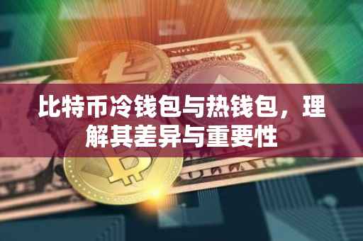 比特币冷钱包与热钱包，理解其差异与重要性