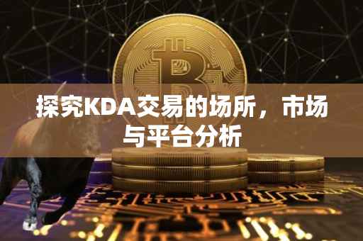 探究KDA交易的场所，市场与平台分析
