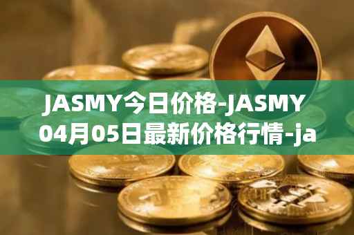 JASMY今日价格-JASMY04月05日最新价格行情-jasmycoin最新走势消息