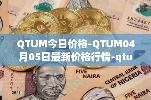 QTUM今日价格-QTUM04月05日最新价格行情-qtum最新走势消息