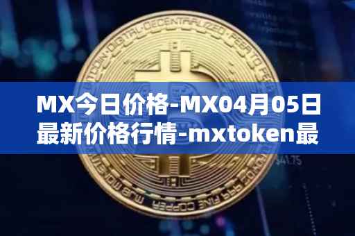 MX今日价格-MX04月05日最新价格行情-mxtoken最新走势消息