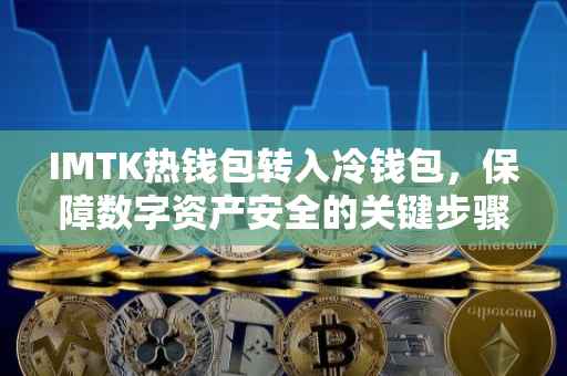 IMTK热钱包转入冷钱包，保障数字资产安全的关键步骤