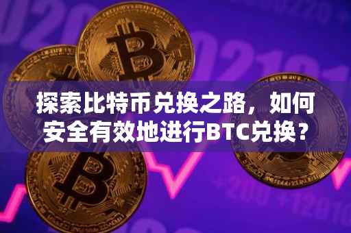 探索比特币兑换之路，如何安全有效地进行BTC兑换？