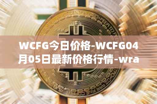 WCFG今日价格-WCFG04月05日最新价格行情-wrapped-centrifuge最新走势消息