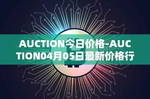 AUCTION今日价格-AUCTION04月05日最新价格行情-auction最新走势消息