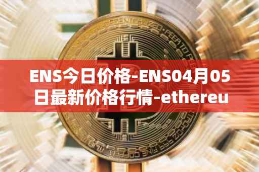 ENS今日价格-ENS04月05日最新价格行情-ethereum-name-service最新走势消息