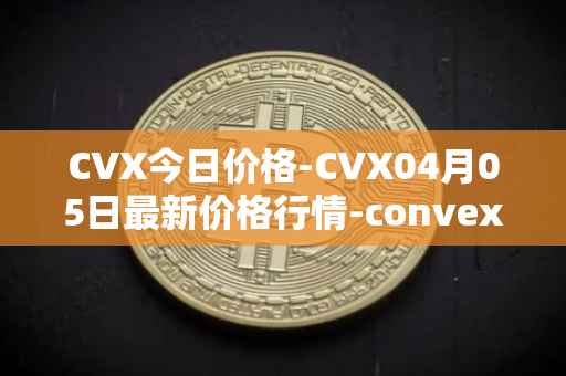CVX今日价格-CVX04月05日最新价格行情-convex-finance最新走势消息